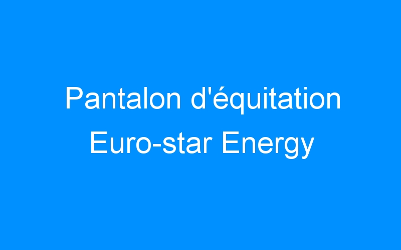 You are currently viewing Pantalon d’équitation Euro-star Energy