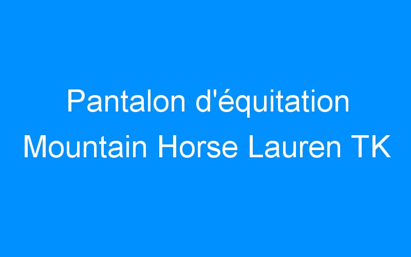 You are currently viewing Pantalon d’équitation Mountain Horse Lauren TK