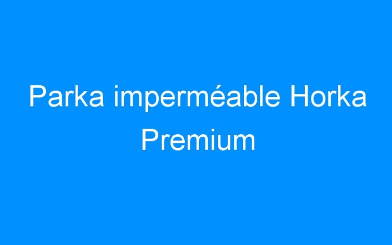 Lire la suite à propos de l’article Parka imperméable Horka Premium