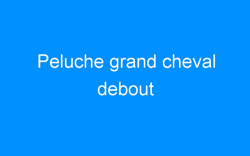 You are currently viewing Peluche grand cheval debout