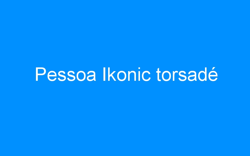 You are currently viewing Pessoa Ikonic torsadé