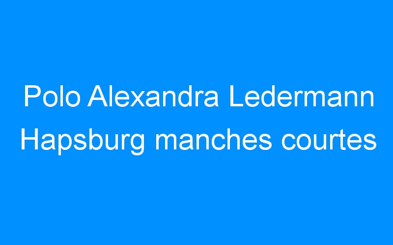 You are currently viewing Polo Alexandra Ledermann Hapsburg manches courtes