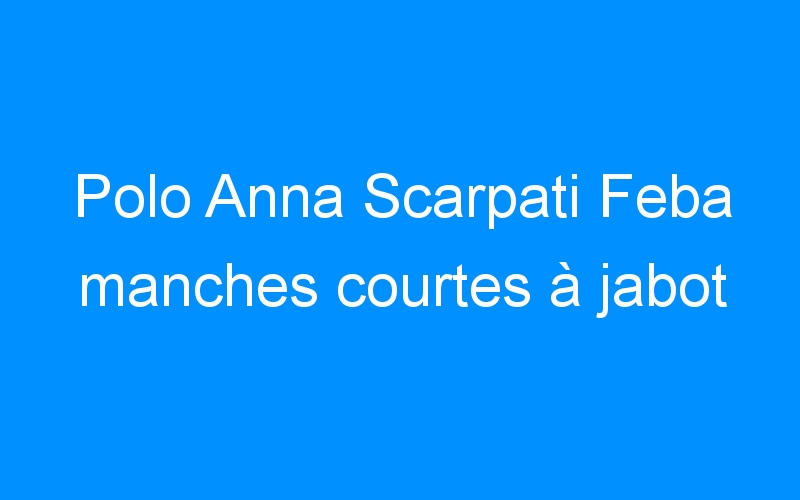 You are currently viewing Polo Anna Scarpati Feba manches courtes à jabot