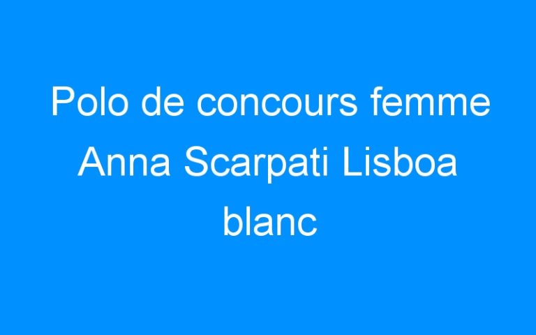 Lire la suite à propos de l’article Polo de concours femme Anna Scarpati Lisboa blanc