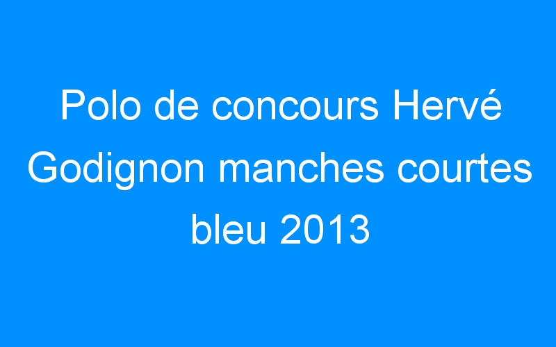 Polo de concours Hervé Godignon manches courtes bleu 2013