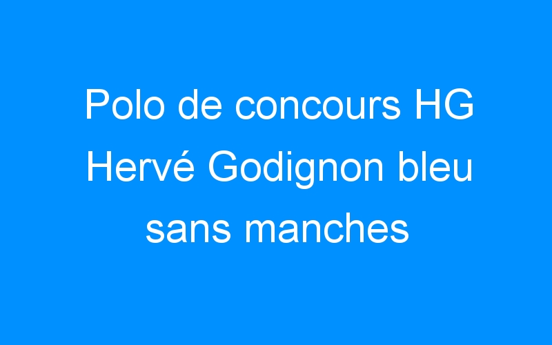 Polo de concours HG Hervé Godignon bleu sans manches