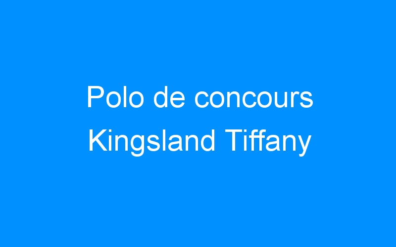 You are currently viewing Polo de concours Kingsland Tiffany