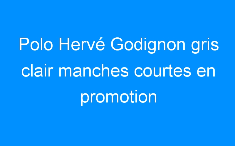 You are currently viewing Polo Hervé Godignon gris clair manches courtes en promotion
