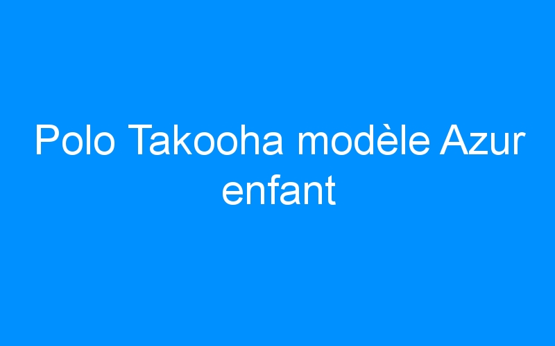 Polo Takooha modèle Azur enfant