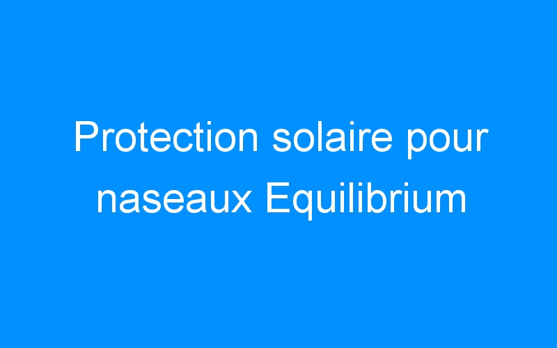 You are currently viewing Protection solaire pour naseaux Equilibrium