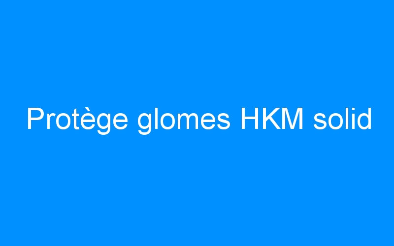 You are currently viewing Protège glomes HKM solid