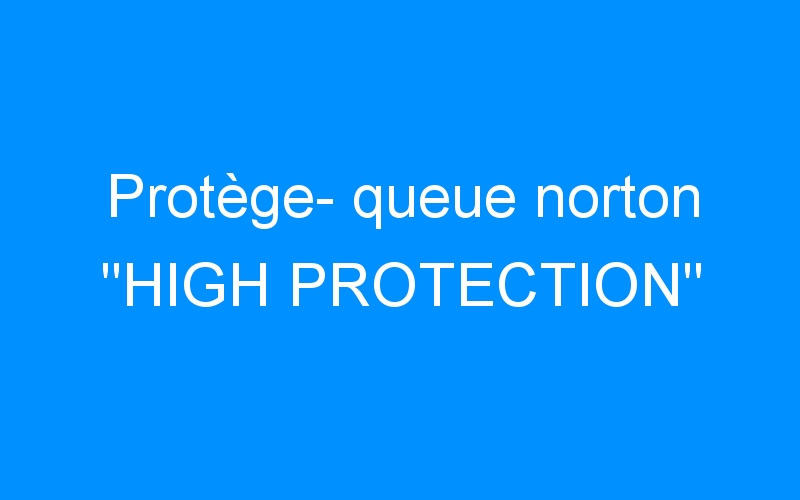 You are currently viewing Protège- queue norton « HIGH PROTECTION »