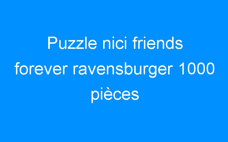 You are currently viewing Puzzle nici friends forever ravensburger 1000 pièces