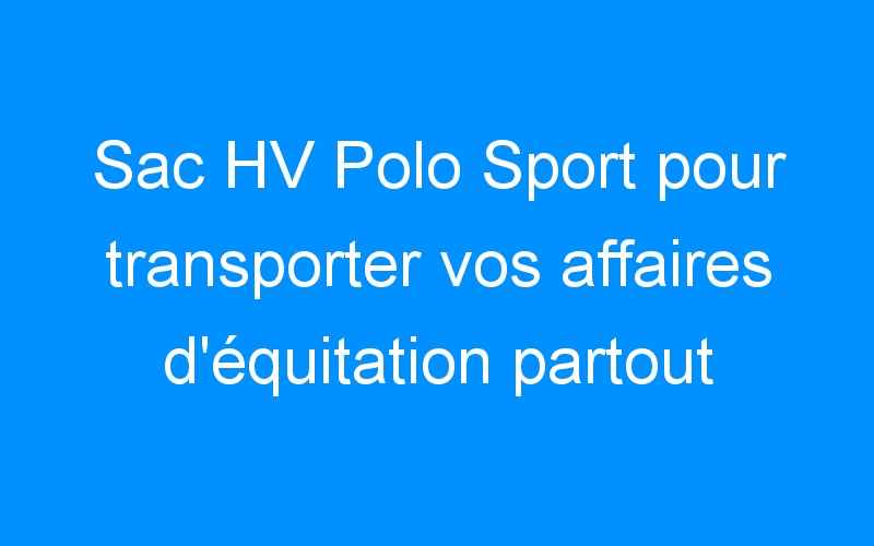 Sac HV Polo Sport pour transporter vos affaires d’équitation partout