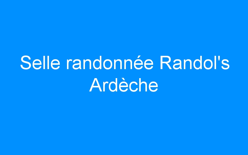 You are currently viewing Selle randonnée Randol’s Ardèche