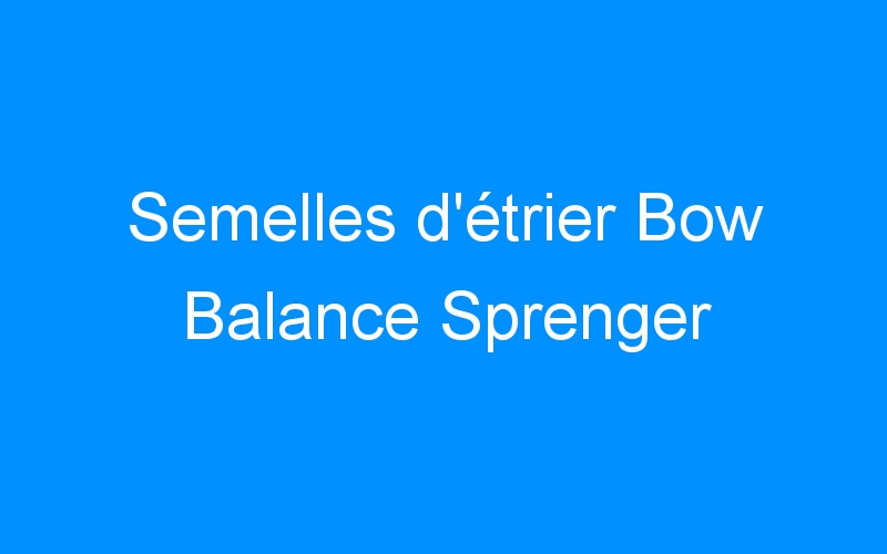 You are currently viewing Semelles d’étrier Bow Balance Sprenger