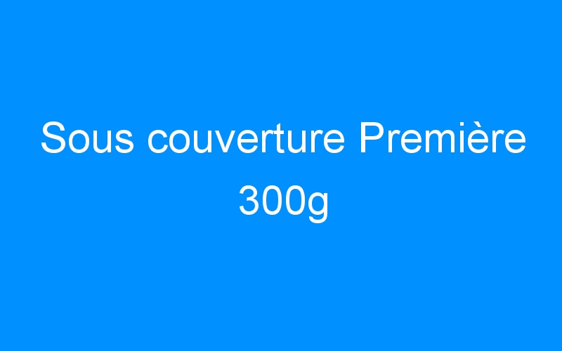 You are currently viewing Sous couverture Première 300g