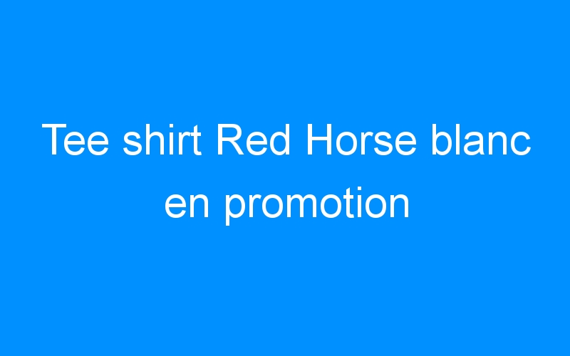 Lire la suite à propos de l’article Tee shirt Red Horse blanc en promotion