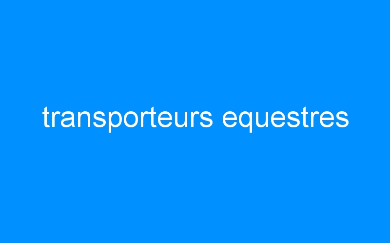 You are currently viewing transporteurs equestres