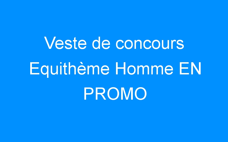 You are currently viewing Veste de concours Equithème Homme EN PROMO