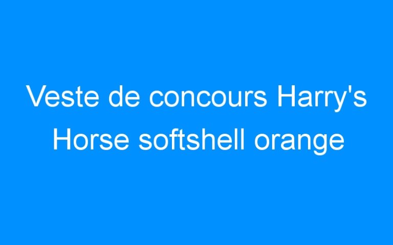 Veste de concours Harry’s Horse softshell orange