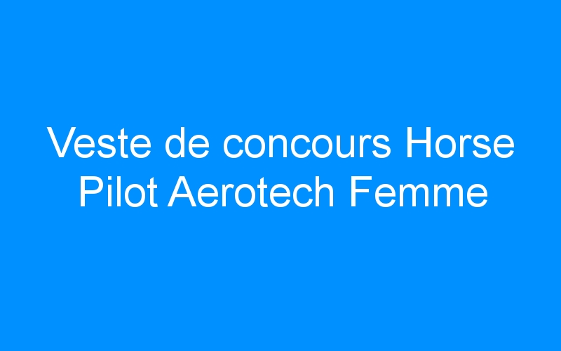 You are currently viewing Veste de concours Horse Pilot Aerotech Femme