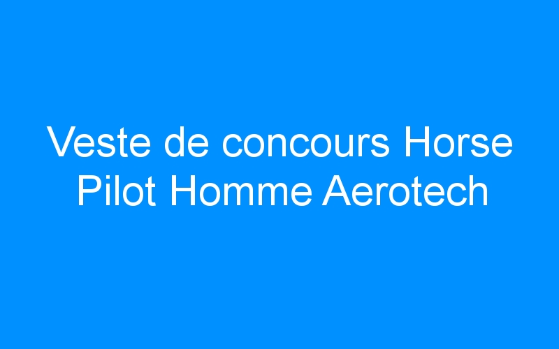 You are currently viewing Veste de concours Horse Pilot Homme Aerotech