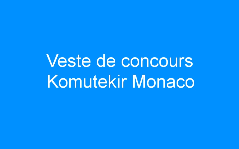 You are currently viewing Veste de concours Komutekir Monaco