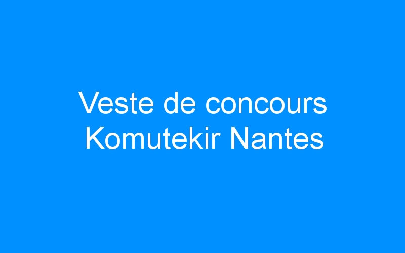 You are currently viewing Veste de concours Komutekir Nantes