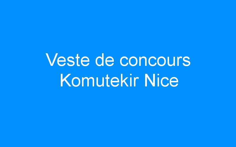 You are currently viewing Veste de concours Komutekir Nice