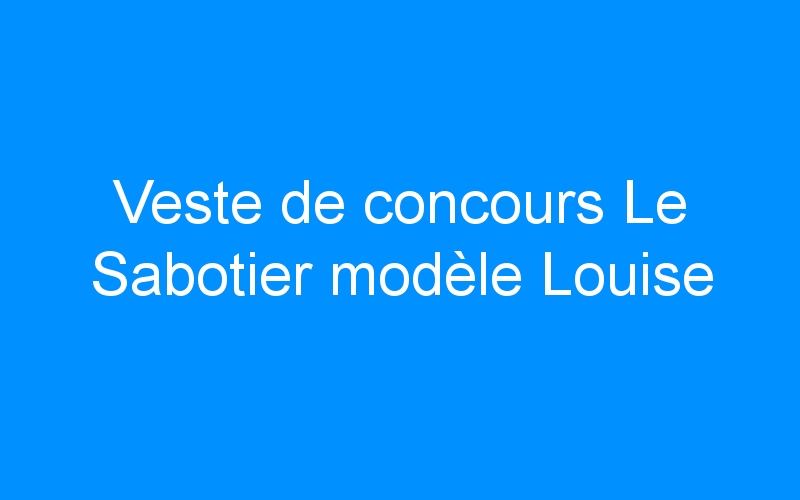 You are currently viewing Veste de concours Le Sabotier modèle Louise