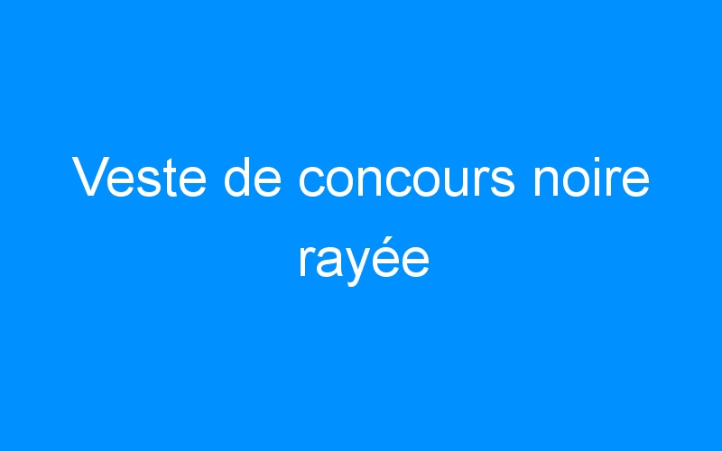 You are currently viewing Veste de concours noire rayée