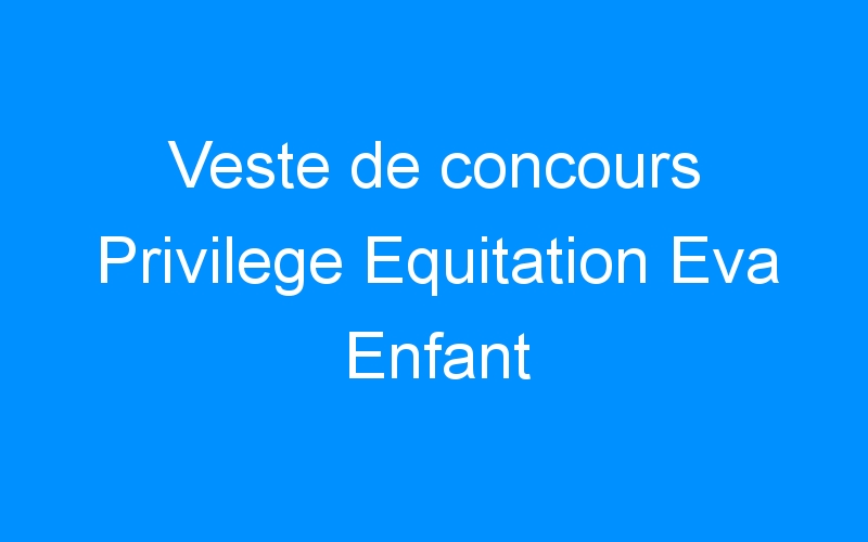 You are currently viewing Veste de concours Privilege Equitation Eva Enfant