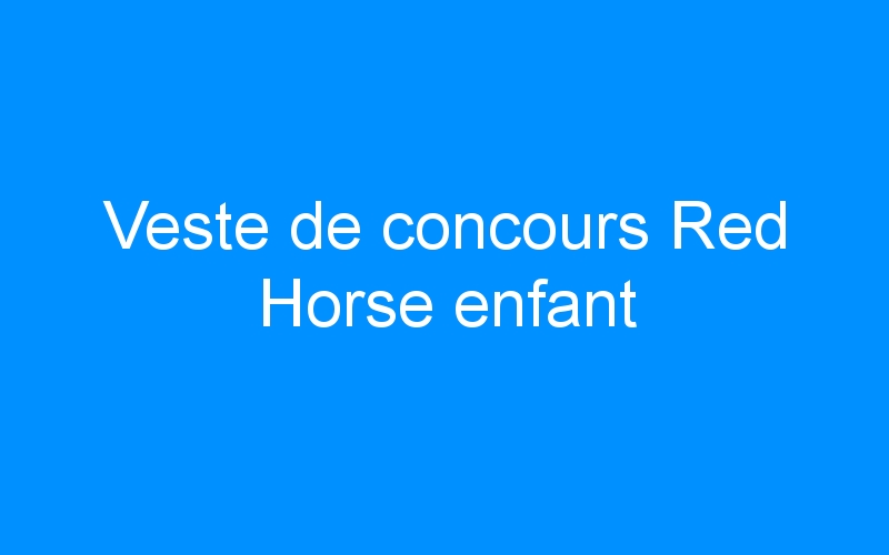 You are currently viewing Veste de concours Red Horse enfant