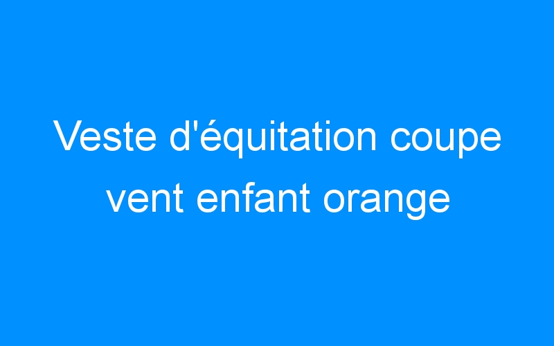 You are currently viewing Veste d’équitation coupe vent enfant orange