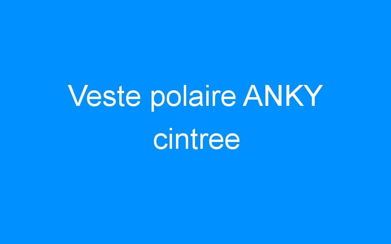 You are currently viewing Veste polaire ANKY cintree
