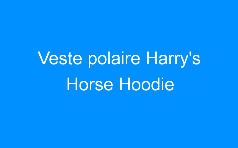 You are currently viewing Veste polaire Harry’s Horse Hoodie