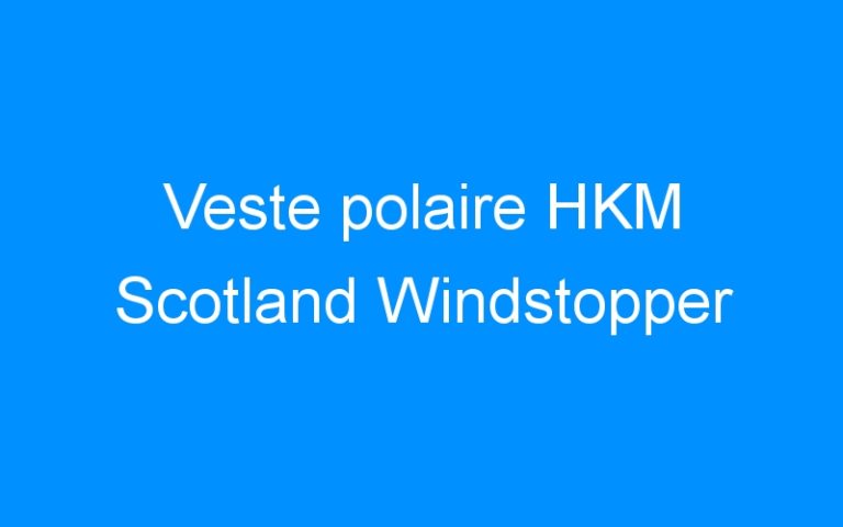 Lire la suite à propos de l’article Veste polaire HKM Scotland Windstopper