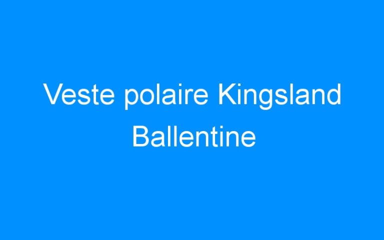 Lire la suite à propos de l’article Veste polaire Kingsland Ballentine