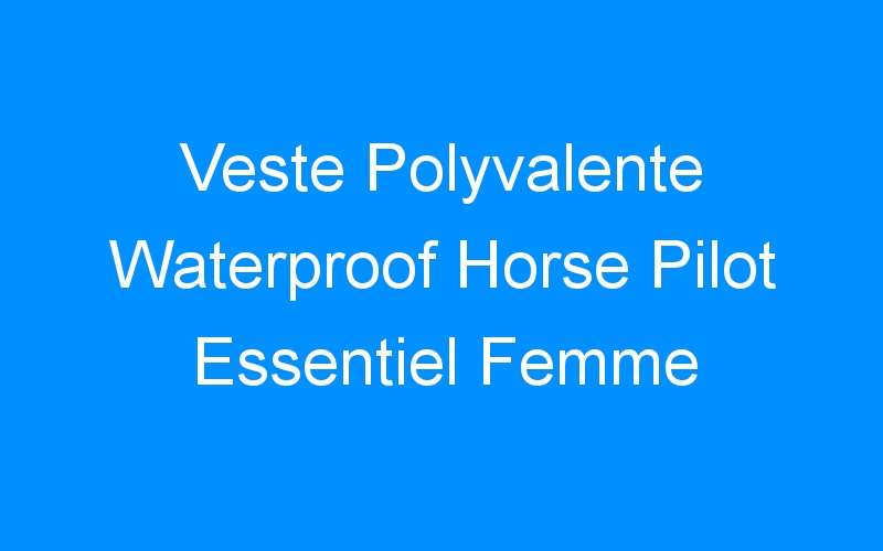 You are currently viewing Veste Polyvalente Waterproof Horse Pilot Essentiel Femme