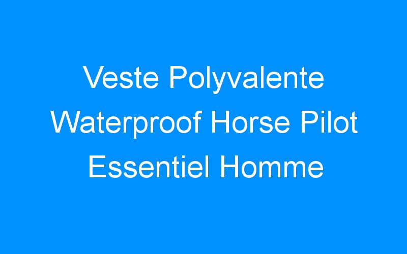 Lire la suite à propos de l’article Veste Polyvalente Waterproof Horse Pilot Essentiel Homme